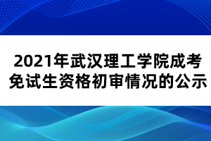 2021年武汉理工学院成考免试生资格初审情况的公示