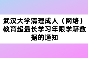 武汉大学清理成人（网络）教育超最长学习年限学籍数据的通知