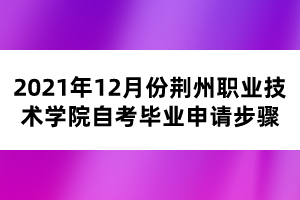 2021年12月份荆州职业技术学院自考毕业申请步骤