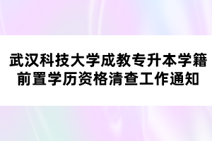 武汉科技大学成教专升本学籍前置学历资格清查工作通知