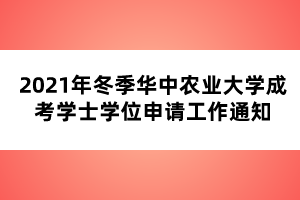 2021年冬季华中农业大学成考学士学位申请工作通知