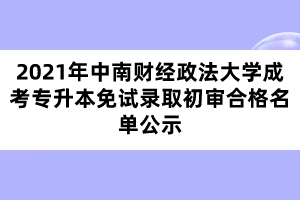 2021年中南财经政法大学成考专升本免试录取初审合格名单公示