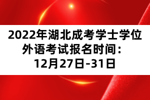 2022年湖北成考学士学位外语考试报名时间：12月27日-31日