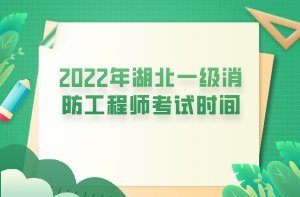 2022年湖北一级消防工程师考试时间