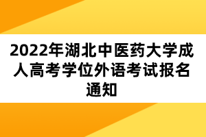2022年湖北中医药大学成人高考学位外语考试报名通知