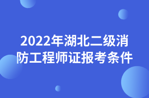 2022年湖北二级消防工程师证报考条件 2022年湖北二级消防工程师证报考条件