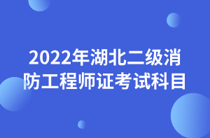 2022年湖北二级消防工程师证考试科目 2022年湖北二级消防工程师证考试科目