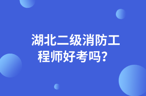 湖北二级消防工程师好考吗? 湖北二级消防工程师好考吗?