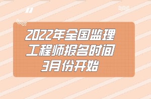 2022年全国监理工程师报名时间3月份开始 2022年全国监理工程师报名时间3月份开始