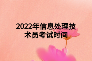 2022年信息处理技术员考试时间 2022年信息处理技术员考试时间