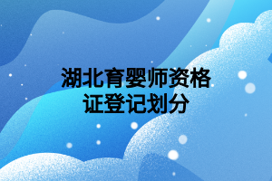湖北育婴师资格证登记划分