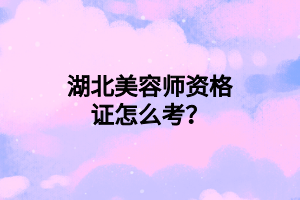 湖北美容师资格证怎么考？