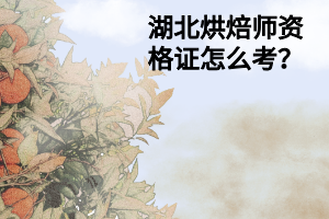湖北烘焙师资格证怎么考? 湖北烘焙师资格证怎么考?
