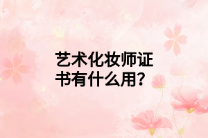 艺术化妆师证书有什么用？