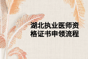 湖北执业医师资格证书申领流程