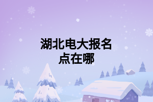 湖北电大报名点在哪 (1)
