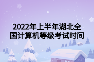 2022年上半年湖北全国计算机等级考试时间
