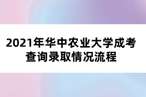 2021年华中农业大学成考查询录取情况流程