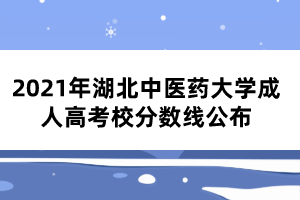 2021年湖北中医药大学成人高考校分数线公布 2021年湖北中医药大学成人高考校分数线公布