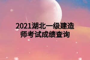 2021湖北一级建造师考试成绩查询