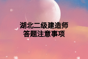 湖北二级建造师答题注意事项