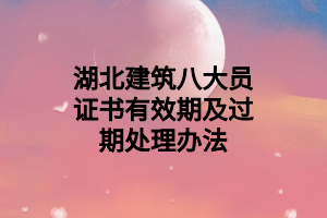 湖北建筑八大员证书有效期及过期处理办法