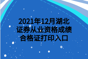 2021年12月湖北证券从业资格成绩合格证打印入口 2021年12月湖北证券从业资格成绩合格证打印入口