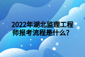 2022年湖北监理工程师报考流程是什么？