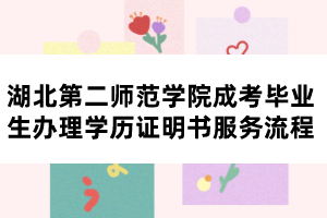 湖北第二师范学院成考毕业生办理学历证明书服务流程