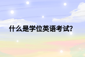 什么是学位英语考试？