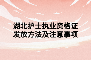 湖北护士执业资格证发放方法及注意事项 湖北护士执业资格证发放方法及注意事项