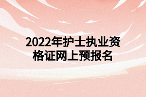 2022年护士执业资格证网上预报名 2022年护士执业资格证网上预报名