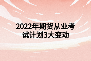 2022年期货从业考试计划3大变动