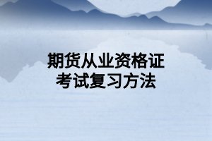 期货从业资格证考试复习方法