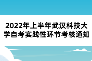 2022年上半年武汉科技大学自考实践性环节考核通知