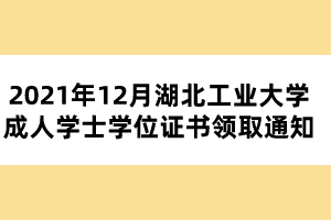 2021年12月湖北工业大学成人学士学位证书领取通知 2021年12月湖北工业大学成人学士学位证书领取通知