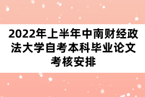 2022年上半年中南财经政法大学自考本科毕业论文考核安排
