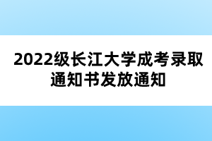 2022级长江大学成考录取通知书发放通知