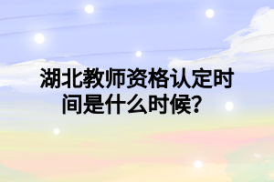 湖北教师资格认定时间是什么时候? 湖北教师资格认定时间是什么时候?