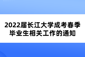 2022届长江大学成考春季毕业生相关工作的通知