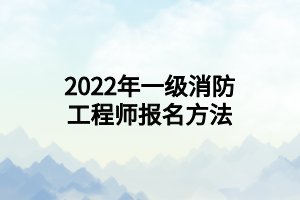2022年一级消防工程师报名方法