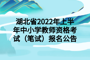 湖北省2022年上半年中小学教师资格考试(笔试)报名公告 湖北省2022年上半年中小学教师资格考试(笔试)报名公告
