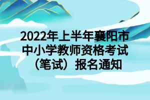 2022年上半年襄阳市中小学教师资格考试（笔试）报名通知
