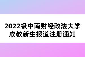 2022级中南财经政法大学成教新生报道注册通知