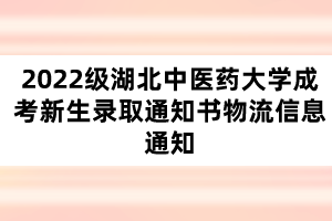 2022级湖北中医药大学成考新生录取通知书物流信息通知