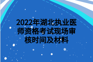 2022年湖北执业医师资格考试现场审核时间及材料