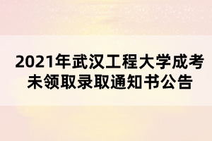 2021年武汉工程大学成考未领取录取通知书公告