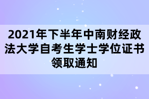 2021年下半年中南财经政法大学自考生学士学位证书领取通知