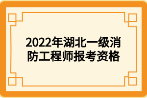 2022年湖北一级消防工程师报考资格