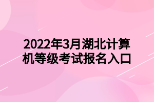 2022年3月湖北计算机等级考试报名入口